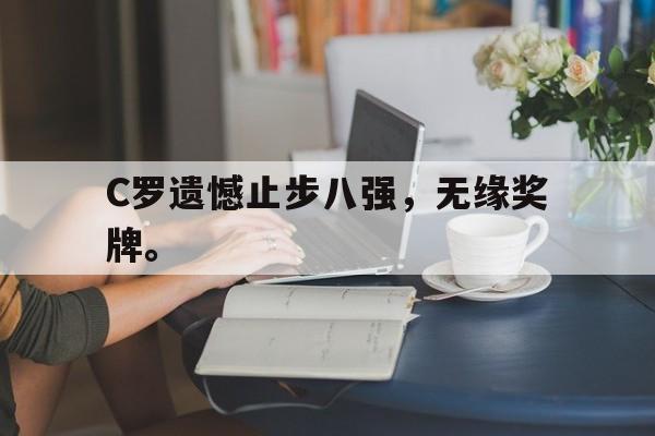 乐动体育-C罗遗憾止步八强，无缘奖牌。