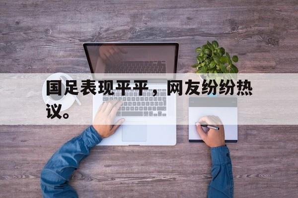 乐动体育官网-国足表现平平，网友纷纷热议。