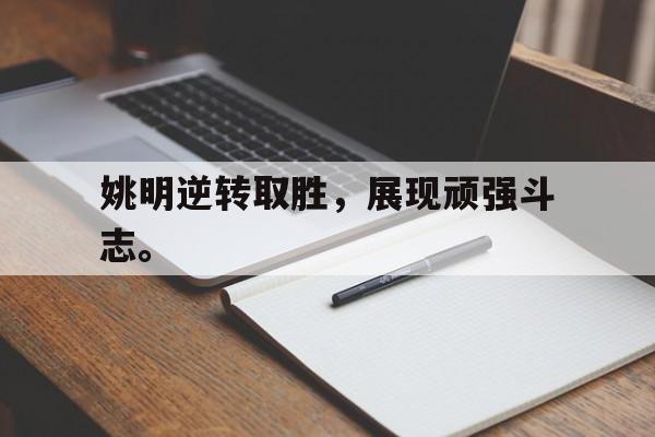 乐动体育官方网站-姚明逆转取胜，展现顽强斗志。