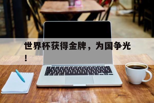 乐动体育官网-世界杯获得金牌，为国争光！