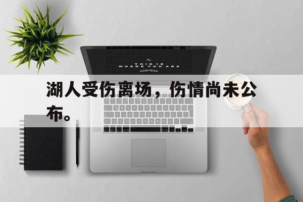 乐动体育-湖人受伤离场，伤情尚未公布。