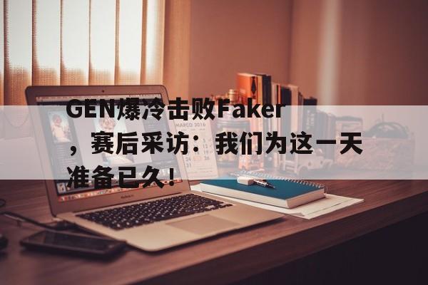 乐动体育官网-GEN爆冷击败Faker，赛后采访：我们为这一天准备已久！