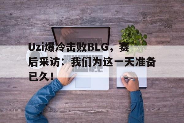 乐动体育官方网站-Uzi爆冷击败BLG，赛后采访：我们为这一天准备已久！