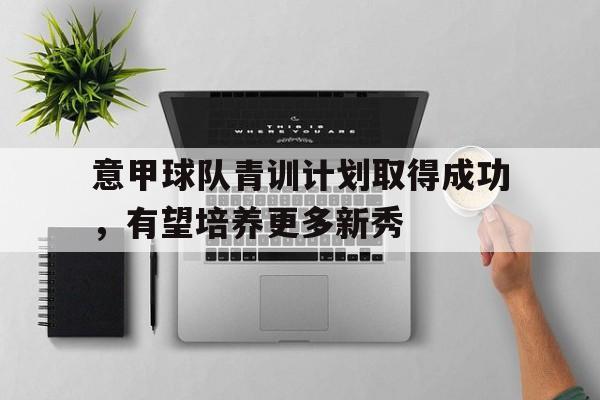 乐动体育官网-意甲球队青训计划取得成功，有望培养更多新秀