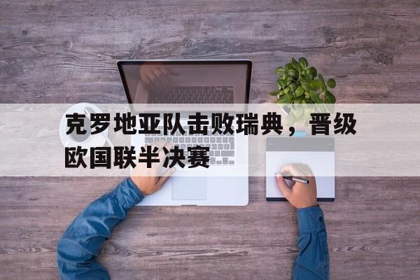 乐动体育入口-克罗地亚队击败瑞典，晋级欧国联半决赛
