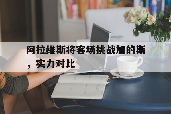 乐动体育-阿拉维斯将客场挑战加的斯，实力对比