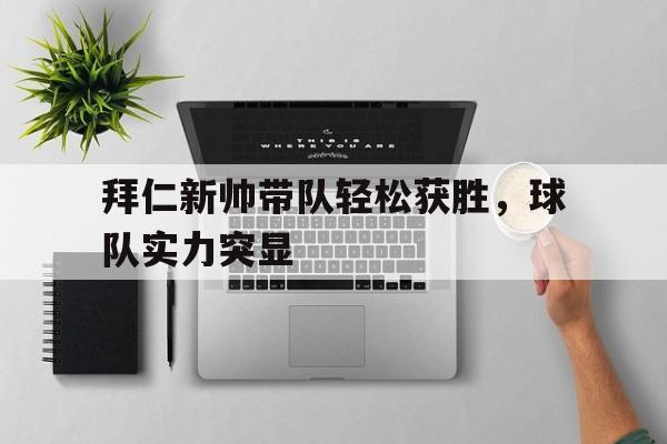 乐动体育入口-拜仁新帅带队轻松获胜，球队实力突显