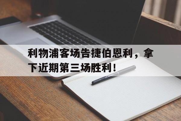 乐动体育-利物浦客场告捷伯恩利，拿下近期第三场胜利！
