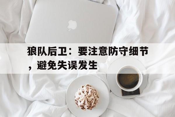 乐动体育官方网站-狼队后卫：要注意防守细节，避免失误发生