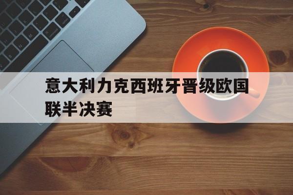 乐动体育-意大利力克西班牙晋级欧国联半决赛