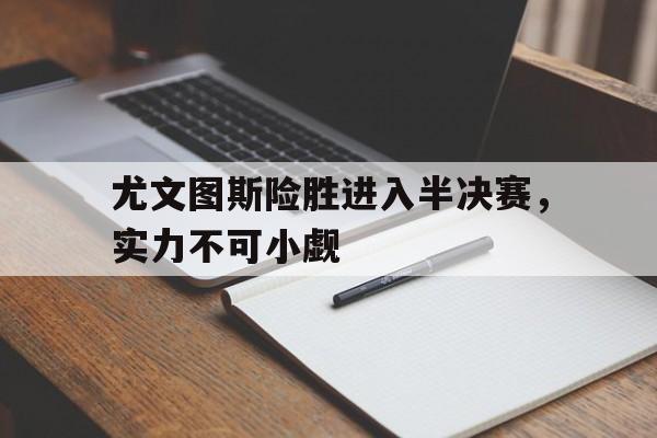 乐动体育-尤文图斯险胜进入半决赛，实力不可小觑