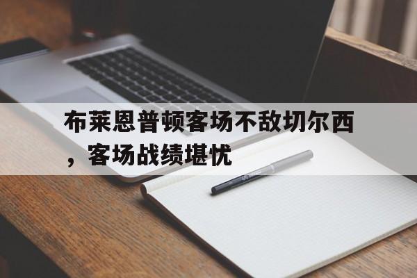 乐动体育官方网站-布莱恩普顿客场不敌切尔西，客场战绩堪忧